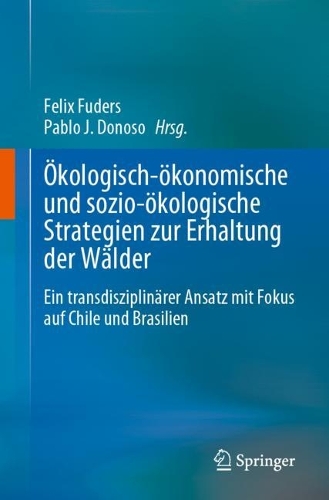OEkologisch-oekonomische und sozio-oekologische Strategien zur Erhaltung der Waelder: Ein transdisziplinaerer Ansatz mit Fokus auf Chile und Brasilien. 1. Aufl. 2023