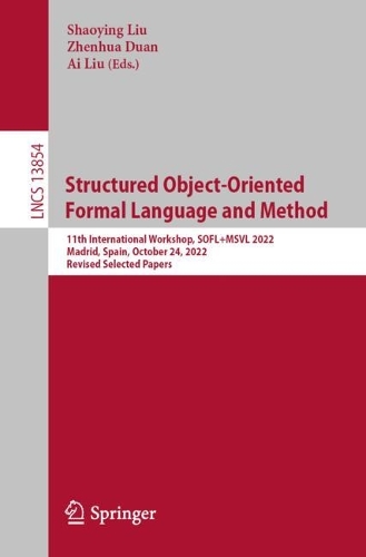 Structured Object-Oriented Formal Language and Method: 11th International Workshop, SOFL+MSVL 2022, Madrid, Spain, October 24, 2022, Revised Selected Papers. 1st ed. 2023