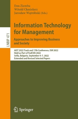 Information Technology for Management: Approaches to Improving Business and Society: AIST 2022 Track and 17th Conference, ISM 2022, Held as Part of FedCSIS 2022, Sofia, Bulgaria, September 4-7, 2022, Extended and Revised Selected Papers. 1st ed. 2023