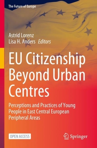 EU Citizenship Beyond Urban Centres: Perceptions and Practices of Young People in East Central European Peripheral Areas. 1st ed. 2023