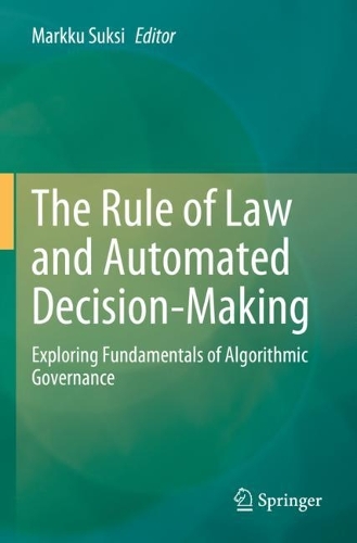 The Rule of Law and Automated Decision-Making: Exploring Fundamentals of Algorithmic Governance. 2023 ed.