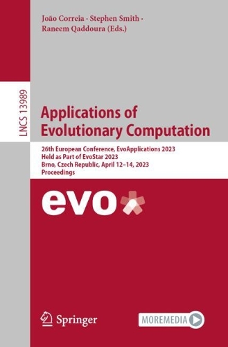Applications of Evolutionary Computation: 26th European Conference, EvoApplications 2023, Held as Part of EvoStar 2023, Brno, Czech Republic, April 12-14, 2023, Proceedings. 1st ed. 2023