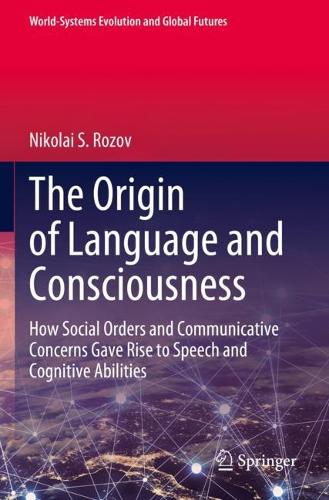 The Origin of Language and Consciousness: How Social Orders and Communicative Concerns Gave Rise to Speech and Cognitive Abilities. 2023 ed.