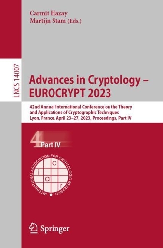 Advances in Cryptology - EUROCRYPT 2023: 42nd Annual International Conference on the Theory and Applications of Cryptographic Techniques, Lyon, France, April 23-27, 2023, Proceedings, Part IV. 1st ed. 2023