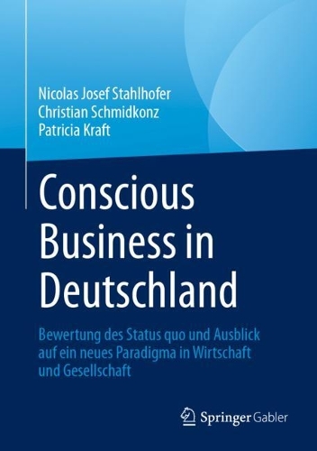 Conscious Business in Deutschland: Bewertung des Status quo und Ausblick auf ein neues Paradigma in Wirtschaft und Gesellschaft. 1. Aufl. 2023