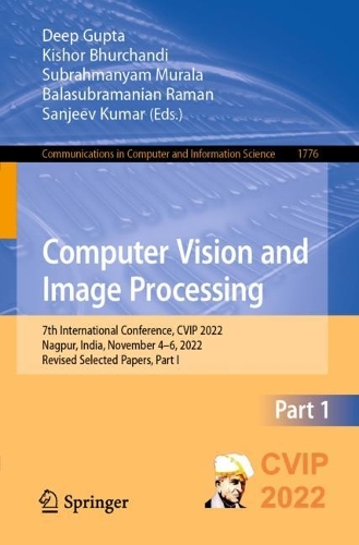Computer Vision and Image Processing: 7th International Conference, CVIP 2022, Nagpur, India, November 4-6, 2022, Revised Selected Papers, Part I. 1st ed. 2023
