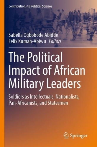 The Political Impact of African Military Leaders: Soldiers as Intellectuals, Nationalists, Pan-Africanists, and Statesmen. 2023 ed.