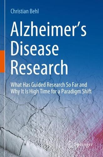 Alzheimer's Disease Research: What Has Guided Research So Far and Why It Is High Time for a Paradigm Shift. 2023 ed.