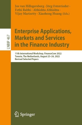 Enterprise Applications, Markets and Services in the Finance Industry: 11th International Workshop, FinanceCom 2022, Twente, The Netherlands, August 23-24, 2022, Revised Selected Papers. 1st ed. 2023