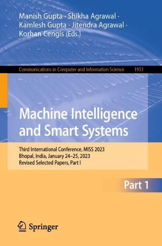 Machine Intelligence and Smart Systems: Third International Conference, MISS 2023, Bhopal, India, January 24-25, 2023, Revised Selected Papers, Part I. 2024 ed.