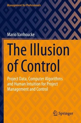 The Illusion of Control: Project Data, Computer Algorithms and Human Intuition for Project Management and Control. 2023 ed.