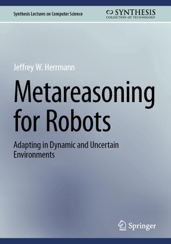 Metareasoning for Robots: Adapting in Dynamic and Uncertain Environments. 2023 ed.