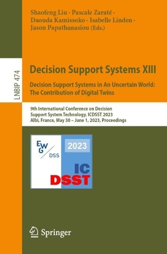 Decision Support Systems XIII. Decision Support Systems in An Uncertain World: The Contribution of Digital Twins: 9th International Conference on Decision Support System Technology, ICDSST 2023, Albi, France, May 30 - June 1, 2023, Proceedings.