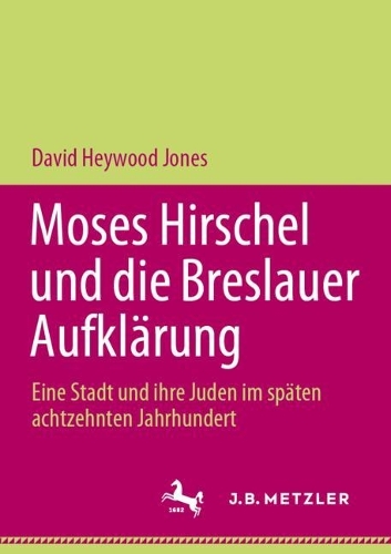 Moses Hirschel und die Breslauer Aufklaerung: Eine Stadt und ihre Juden im spaeten achtzehnten Jahrhundert. 1. Aufl. 2023