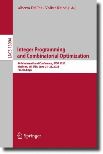 Integer Programming and Combinatorial Optimization: 24th International Conference, IPCO 2023, Madison, WI, USA, June 21-23, 2023, Proceedings. 1st ed. 2023