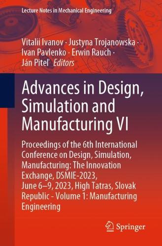 Advances in Design, Simulation and Manufacturing VI: Proceedings of the 6th International Conference on Design, Simulation, Manufacturing: The Innovation Exchange, DSMIE-2023, June 6-9, 2023, High Tatras, Slovak Republic - Volume 1: Manufacturing Engineering. 1st ed. 2023