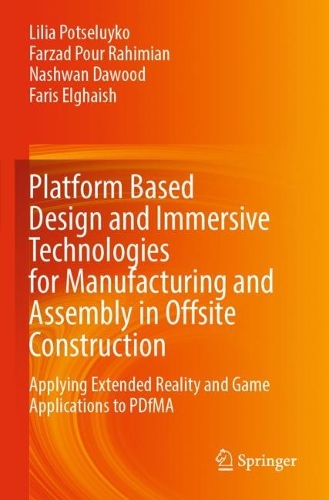 Platform Based Design and Immersive Technologies for Manufacturing and Assembly in Offsite Construction: Applying Extended Reality and Game Applications to PDfMA. 2023 ed.