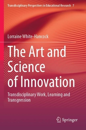 The Art and Science of Innovation: Transdisciplinary Work, Learning and Transgression. 2023 ed.