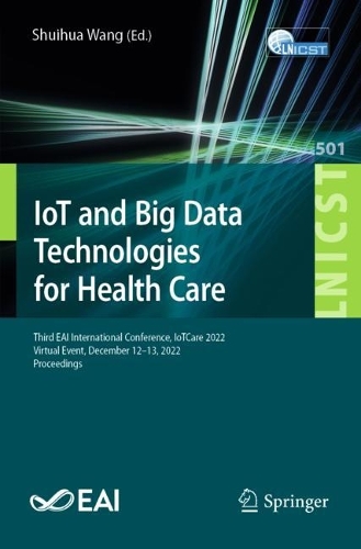 IoT and Big Data Technologies for Health Care: Third EAI International Conference, IoTCare 2022, Virtual Event, December 12-13, 2022, Proceedings. 1st ed. 2023