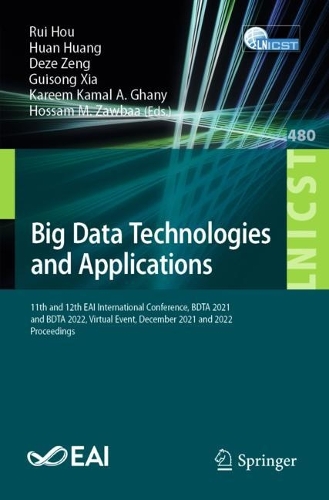 Big Data Technologies and Applications: 11th and 12th EAI International Conference, BDTA 2021 and BDTA 2022, Virtual Event, December 2021 and 2022, Proceedings. 1st ed. 2023