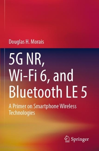 5G NR, Wi-Fi 6, and Bluetooth LE 5: A Primer on Smartphone Wireless Technologies. 2023 ed.