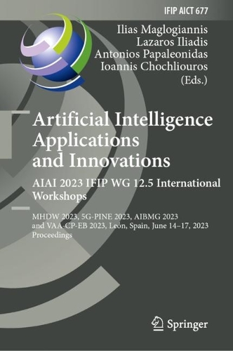 Artificial Intelligence Applications and Innovations. AIAI 2023 IFIP WG 12.5 International Workshops: MHDW 2023, 5G-PINE 2023, ??BMG 2023, and VAA-CP-EB 2023, Leon, Spain, June 14-17, 2023, Proceedings. 2023 ed.