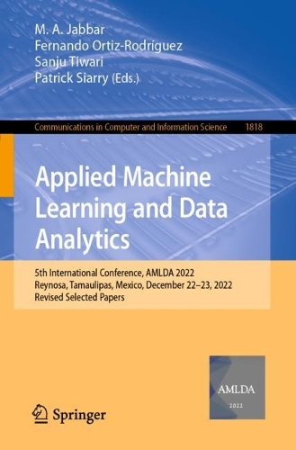Applied Machine Learning and Data Analytics: 5th International Conference, AMLDA 2022, Reynosa, Tamaulipas, Mexico, December 22-23, 2022, Revised Selected Papers. 1st ed. 2023