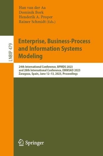 Enterprise, Business-Process and Information Systems Modeling: 24th International Conference, BPMDS 2023, and 28th International Conference, EMMSAD 2023, Zaragoza, Spain, June 12-13, 2023, Proceedings. 1st ed. 2023