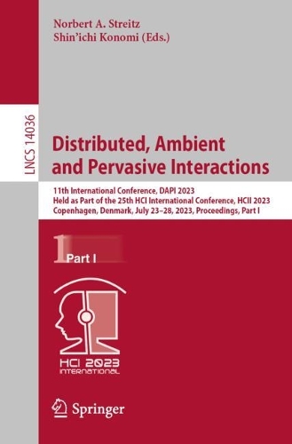 Distributed, Ambient and Pervasive Interactions: 11th International Conference, DAPI 2023, Held as Part of the 25th HCI International Conference, HCII 2023, Copenhagen, Denmark, July 23-28, 2023, Proceedings, Part I. 1st ed. 2023