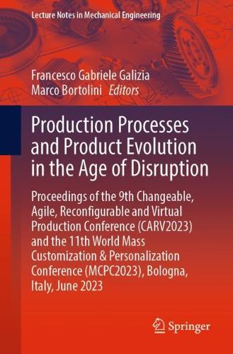 Production Processes and Product Evolution in the Age of Disruption: Proceedings of the 9th Changeable, Agile, Reconfigurable and Virtual Production Conference (CARV2023) and the 11th World Mass Customization & Personalization Conference (MCPC2023), Bologna, Italy, June 2023. 1st ed. 2023