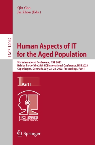 Human Aspects of IT for the Aged Population: 9th International Conference, ITAP 2023, Held as Part of the 25th HCI International Conference, HCII 2023, Copenhagen, Denmark, July 23-28, 2023, Proceedings, Part I. 1st ed. 2023
