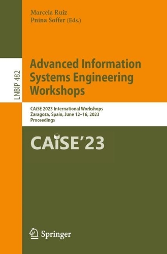Advanced Information Systems Engineering Workshops: CAiSE 2023 International Workshops, Zaragoza, Spain, June 12-16, 2023, Proceedings. 1st ed. 2023