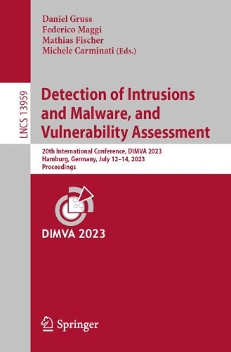 Detection of Intrusions and Malware, and Vulnerability Assessment: 20th International Conference, DIMVA 2023, Hamburg, Germany, July 12-14, 2023, Proceedings. 1st ed. 2023