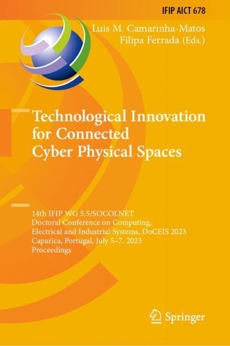 Technological Innovation for Connected Cyber Physical Spaces: 14th IFIP WG 5.5/SOCOLNET Doctoral Conference on Computing, Electrical and Industrial Systems, DoCEIS 2023, Caparica, Portugal, July 5-7, 2023, Proceedings. 2023 ed.