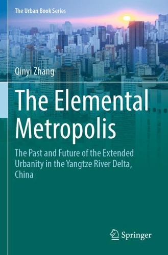 The Elemental Metropolis: The Past and Future of the Extended Urbanity in the Yangtze River Delta, China. 2023 ed.
