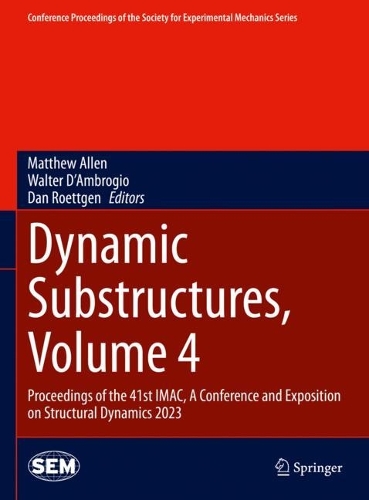 Dynamic Substructures, Volume 4: Proceedings of the 41st IMAC, A Conference and Exposition on Structural Dynamics 2023. 2024 ed.