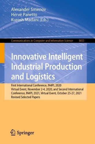 Innovative Intelligent Industrial Production and Logistics: First International Conference, IN4PL 2020, Virtual Event, November 2-4, 2020, and Second International Conference, IN4PL 2021, Virtual Event, October 25-27, 2021, Revised Selected Papers. 1st ed. 2023