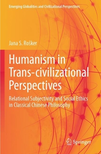 Humanism in Trans-civilizational Perspectives: Relational Subjectivity and Social Ethics in Classical Chinese Philosophy. 2023 ed.