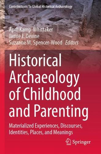 Historical Archaeology of Childhood and Parenting: Materialized Experiences, Discourses, Identities, Places, and Meanings.