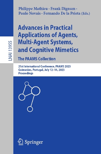 Advances in Practical Applications of Agents, Multi-Agent Systems, and Cognitive Mimetics. The PAAMS Collection: 21st International Conference, PAAMS 2023, Guimaraes, Portugal, July 12-14, 2023, Proceedings. 1st ed. 2023