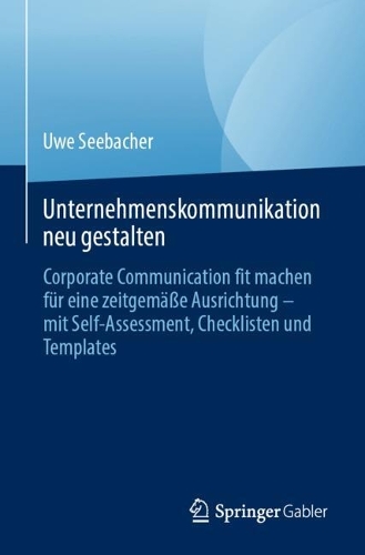 Unternehmenskommunikation neu gestalten: Corporate Communication fit machen fuer eine zeitgemaesse Ausrichtung - mit Self-Assessment, Checklisten und Templates. 2024 ed.