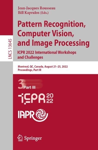 Pattern Recognition, Computer Vision, and Image Processing. ICPR 2022 International Workshops and Challenges: Montreal, QC, Canada, August 21-25, 2022, Proceedings, Part III. 1st ed. 2023