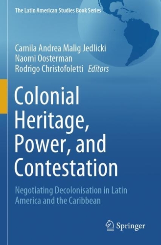 Colonial Heritage, Power, and Contestation: Negotiating Decolonisation in Latin America and the Caribbean.