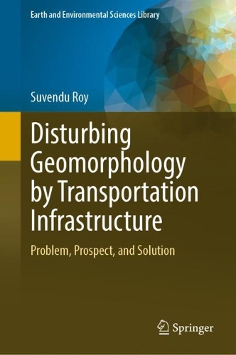 Disturbing Geomorphology by Transportation Infrastructure: Problem, Prospect, and Solution. 2023 ed.