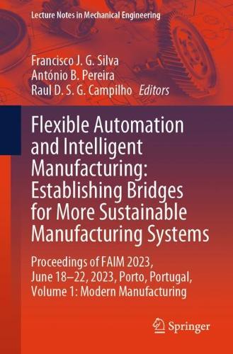 Flexible Automation and Intelligent Manufacturing: Establishing Bridges for More Sustainable Manufacturing Systems: Proceedings of FAIM 2023, June 18-22, 2023, Porto, Portugal, Volume 1: Modern Manufacturing. 1st ed. 2024