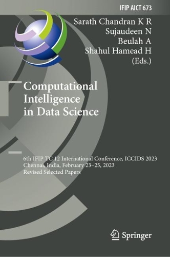 Computational Intelligence in Data Science: 6th IFIP TC 12 International Conference, ICCIDS 2023, Chennai, India, February 23-25, 2023, Revised Selected Papers. 2023 ed.