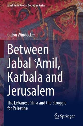 Between Jabal ?Amil, Karbala and Jerusalem: The Lebanese Shi'a and the Struggle for Palestine. 2023 ed.