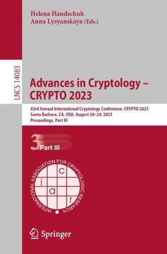 Advances in Cryptology - CRYPTO 2023: 43rd Annual International Cryptology Conference, CRYPTO 2023, Santa Barbara, CA, USA, August 20-24, 2023, Proceedings, Part III. 1st ed. 2023