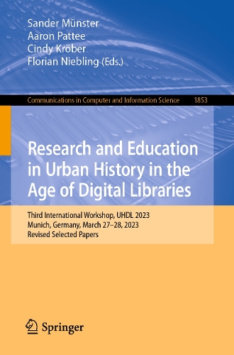 Research and Education in Urban History in the Age of Digital Libraries: Third International Workshop, UHDL 2023, Munich, Germany, March 27-28, 2023, Revised Selected Papers. 1st ed. 2023
