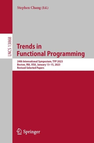 Trends in Functional Programming: 24th International Symposium, TFP 2023, Boston, MA, USA, January 13-15, 2023, Revised Selected Papers. 1st ed. 2023